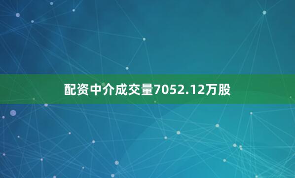 配资中介成交量7052.12万股