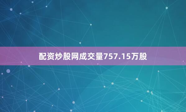 配资炒股网成交量757.15万股