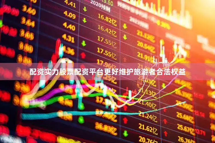 配资实力股票配资平台更好维护旅游者合法权益