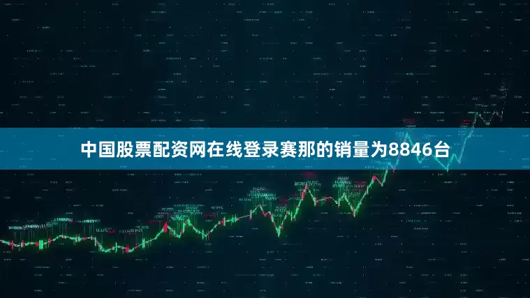 中国股票配资网在线登录赛那的销量为8846台