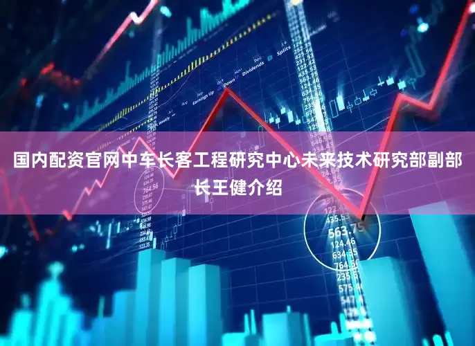 国内配资官网中车长客工程研究中心未来技术研究部副部长王健介绍