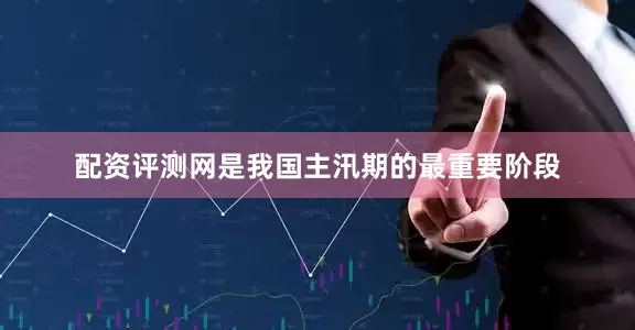 配资评测网是我国主汛期的最重要阶段