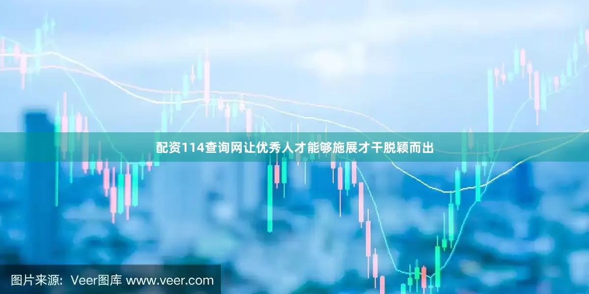 配资114查询网让优秀人才能够施展才干脱颖而出