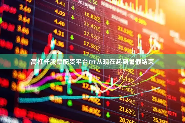 高杠杆股票配资平台rrr　　从现在起到暑假结束