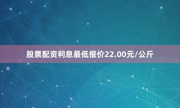 股票配资利息最低报价22.00元/公斤