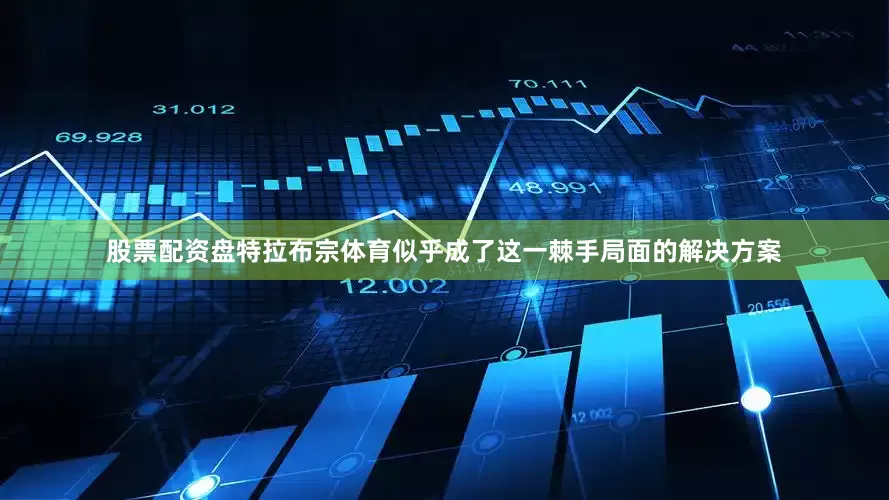 股票配资盘特拉布宗体育似乎成了这一棘手局面的解决方案