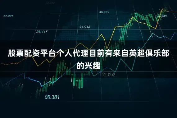 股票配资平台个人代理目前有来自英超俱乐部的兴趣