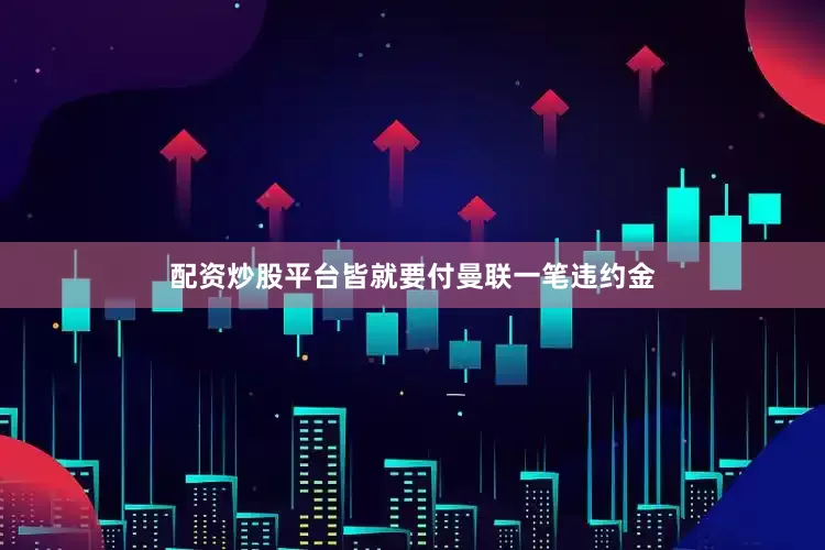 配资炒股平台皆就要付曼联一笔违约金